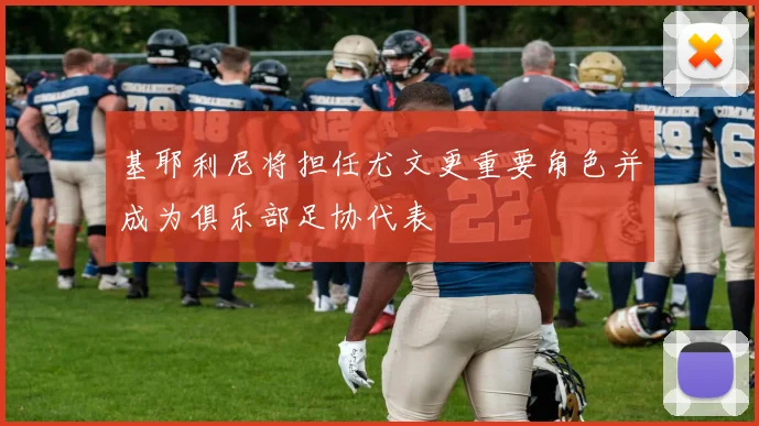 基耶利尼将担任尤文更重要角色并成为俱乐部足协代表