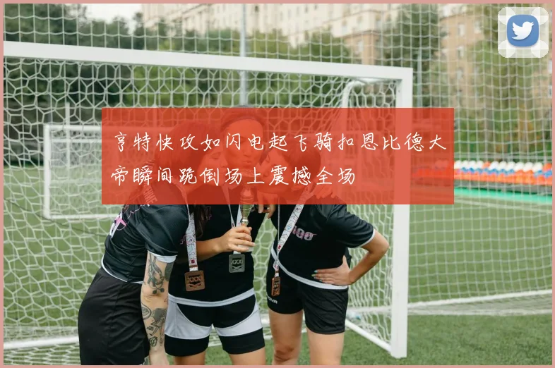 亨特快攻如闪电起飞骑扣恩比德大帝瞬间跪倒场上震撼全场