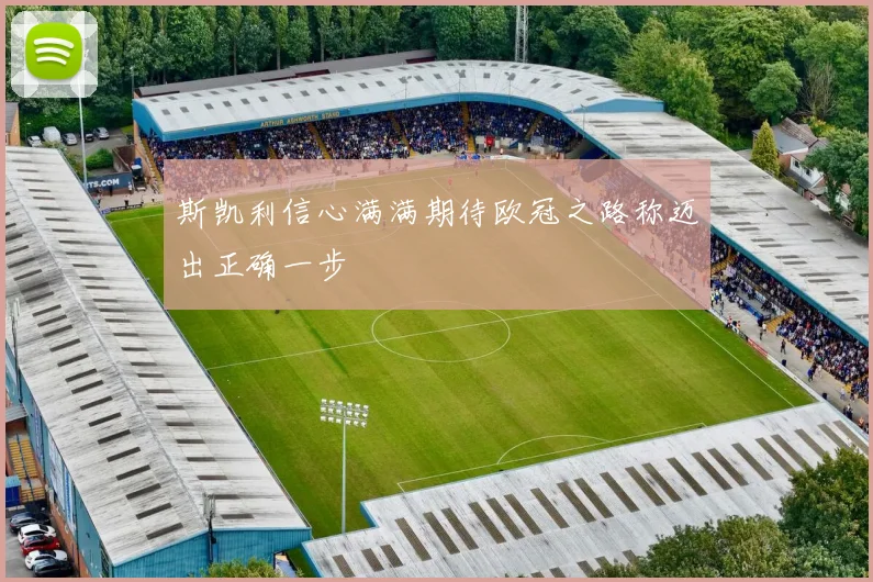 斯凯利信心满满期待欧冠之路称迈出正确一步