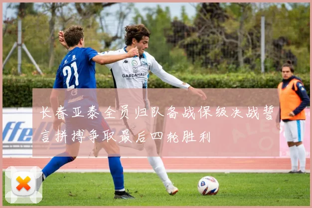 长春亚泰全员归队备战保级决战誓言拼搏争取最后四轮胜利