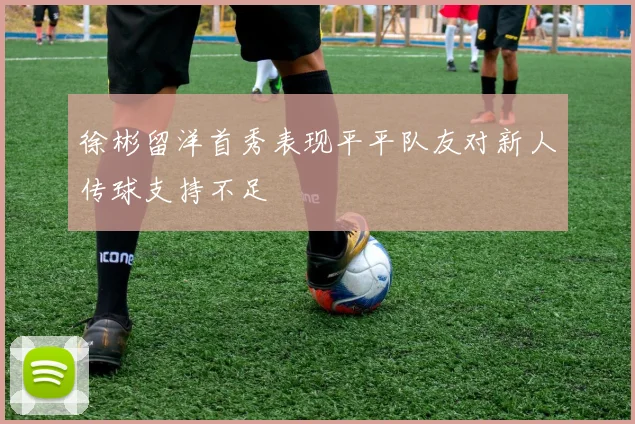 徐彬留洋首秀表现平平队友对新人传球支持不足