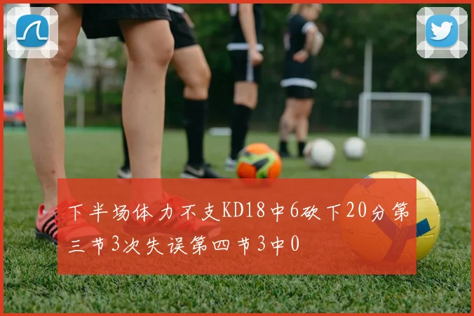 下半场体力不支KD18中6砍下20分第三节3次失误第四节3中0