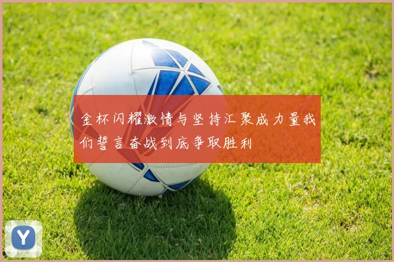 金杯闪耀激情与坚持汇聚成力量我们誓言奋战到底争取胜利