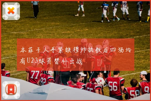本菲卡人手紧缺穆帅执教后四场均有U23球员替补出战