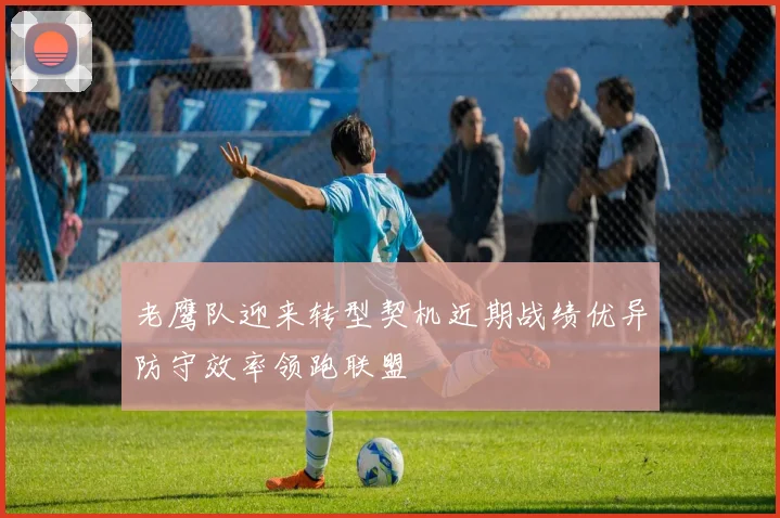 老鹰队迎来转型契机近期战绩优异防守效率领跑联盟