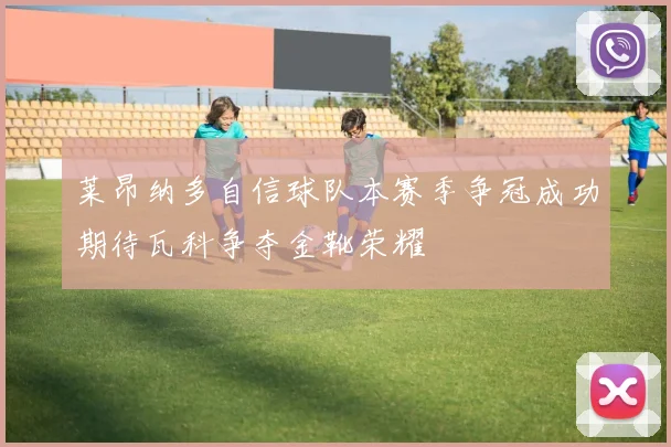 莱昂纳多自信球队本赛季争冠成功期待瓦科争夺金靴荣耀