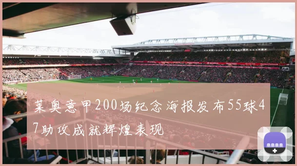 莱奥意甲200场纪念海报发布55球47助攻成就辉煌表现