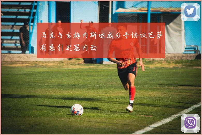 马竞与吉梅内斯达成分手协议巴萨有意引进塞内西