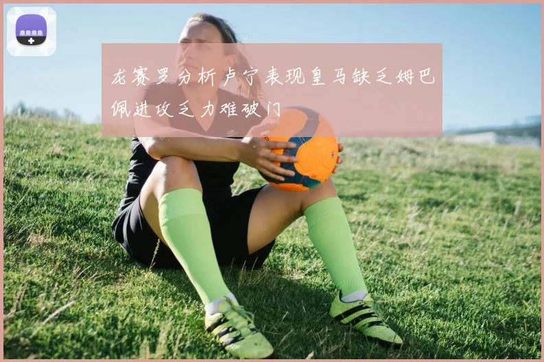龙赛罗分析卢宁表现皇马缺乏姆巴佩进攻乏力难破门