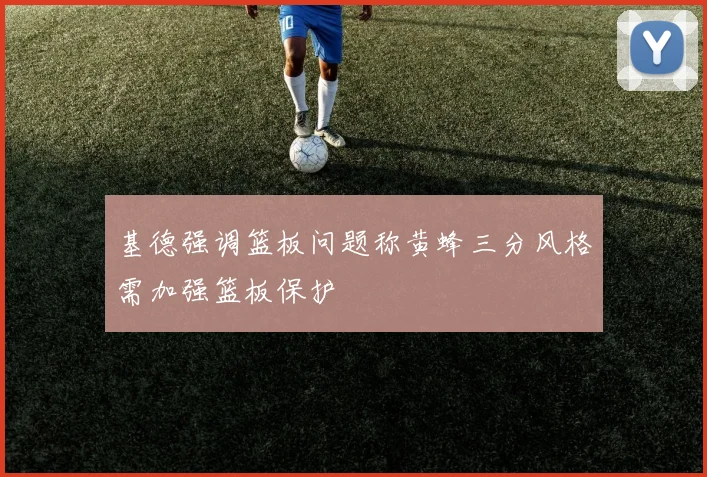 基德强调篮板问题称黄蜂三分风格需加强篮板保护