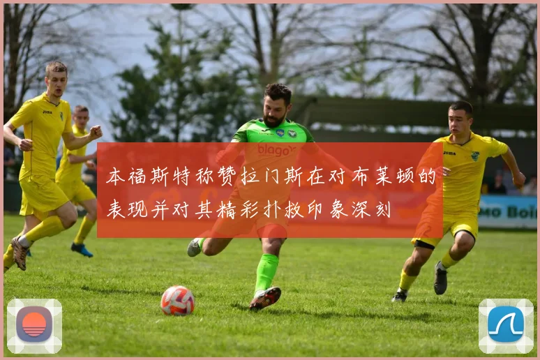 本福斯特称赞拉门斯在对布莱顿的表现并对其精彩扑救印象深刻