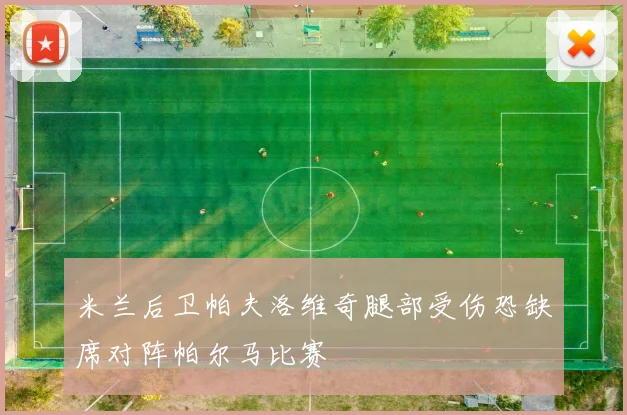 米兰后卫帕夫洛维奇腿部受伤恐缺席对阵帕尔马比赛