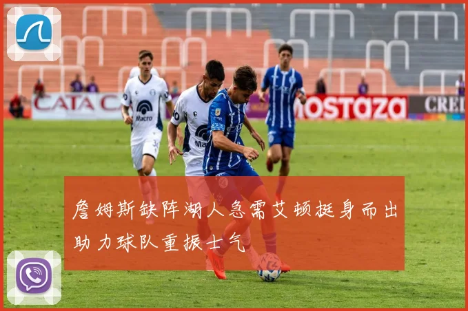 詹姆斯缺阵湖人急需艾顿挺身而出助力球队重振士气