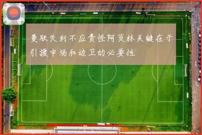 曼联失利不应责怪阿莫林关键在于引援中场和边卫的必要性