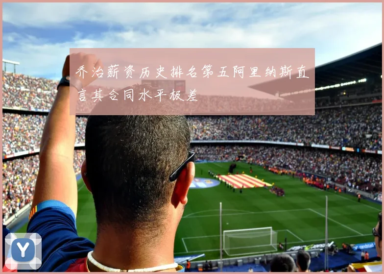 乔治薪资历史排名第五阿里纳斯直言其合同水平极差